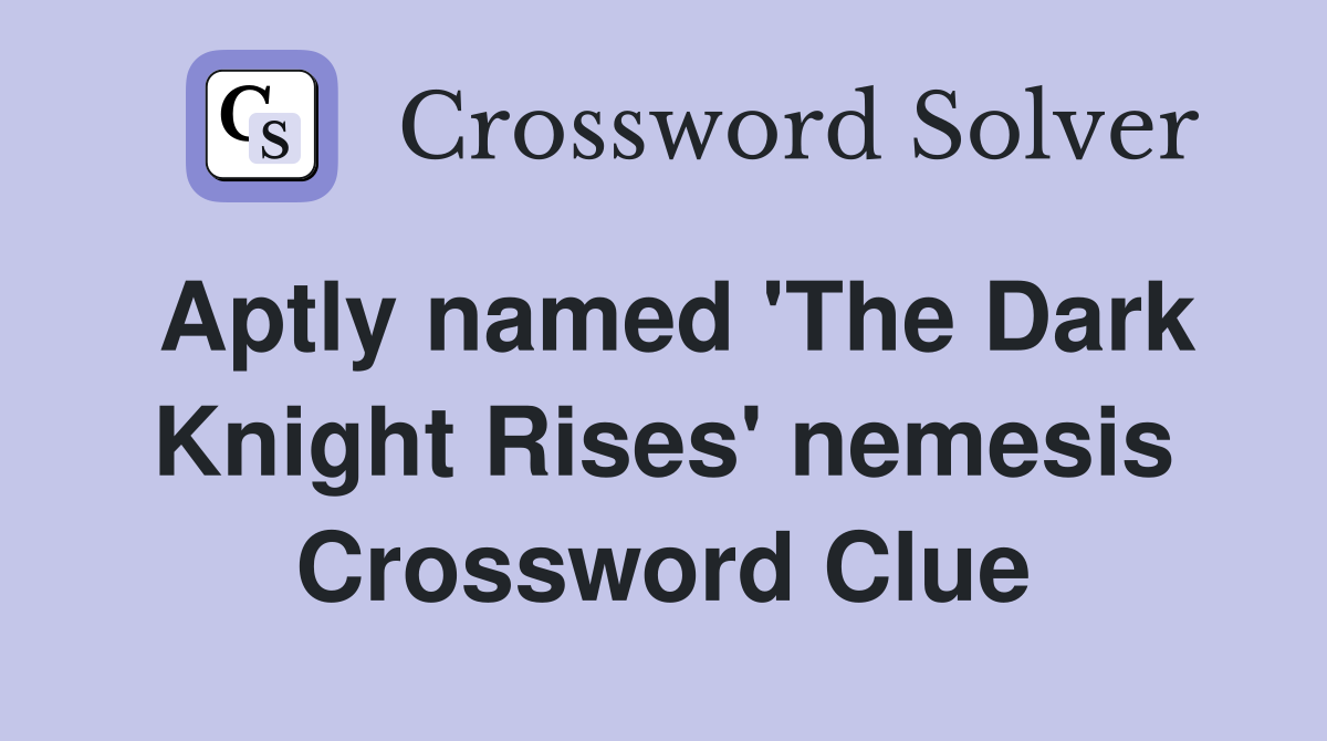 Aptly named The Dark Knight Rises nemesis Crossword Clue Answers
